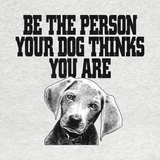 Be The Person Your Dog Thinks You Are - Dog Dogs by fromherotozero